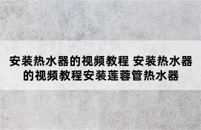 安装热水器的视频教程 安装热水器的视频教程安装莲蓉管热水器